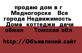 продаю дом в г. Медногорске - Все города Недвижимость » Дома, коттеджи, дачи обмен   . Томская обл.